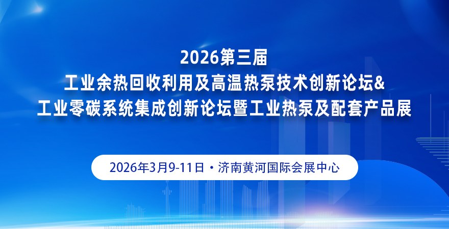 2026 第三屆工業(yè)余熱回收利用及高溫熱泵技術創(chuàng)新論壇&工業(yè)零碳系統(tǒng)集成創(chuàng)新論壇暨工業(yè)熱泵及配套產品展